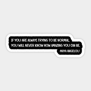 If you are always trying to be normal, Maya Angelou Sticker